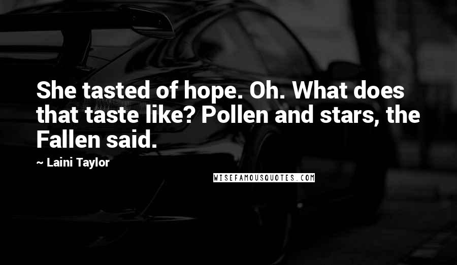 Laini Taylor Quotes: She tasted of hope. Oh. What does that taste like? Pollen and stars, the Fallen said.