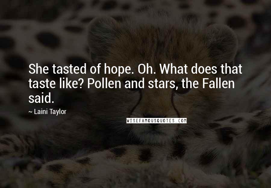 Laini Taylor Quotes: She tasted of hope. Oh. What does that taste like? Pollen and stars, the Fallen said.