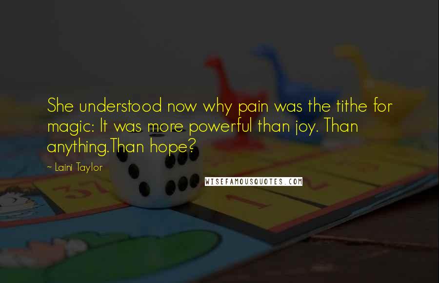 Laini Taylor Quotes: She understood now why pain was the tithe for magic: It was more powerful than joy. Than anything.Than hope?