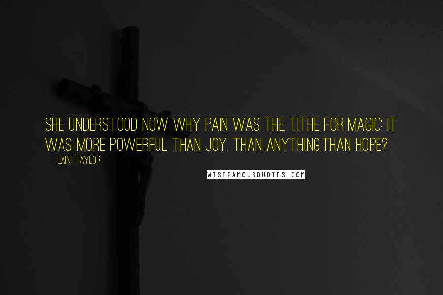 Laini Taylor Quotes: She understood now why pain was the tithe for magic: It was more powerful than joy. Than anything.Than hope?