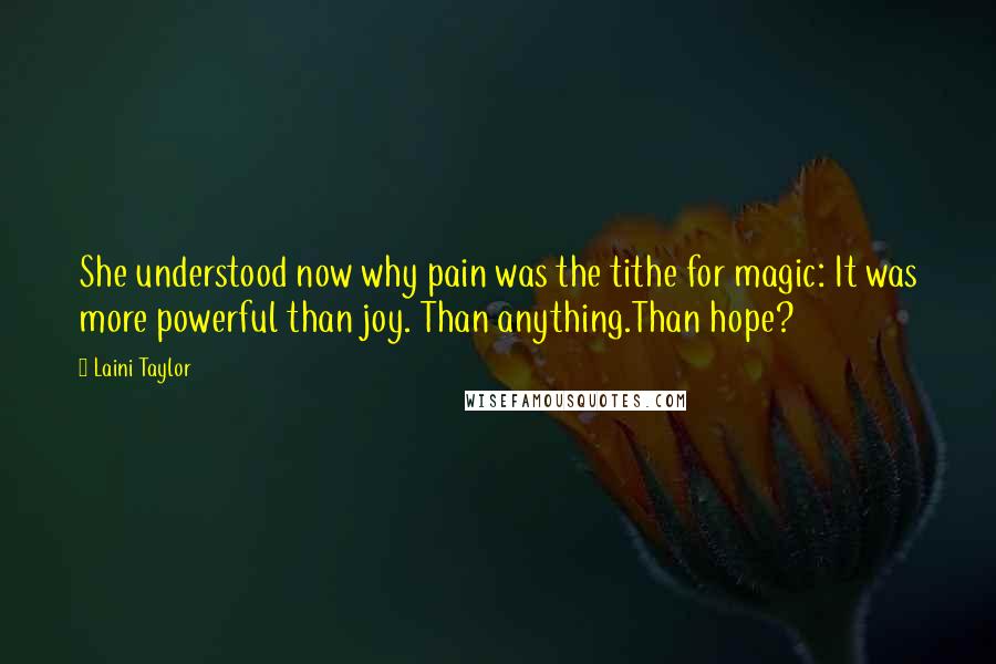 Laini Taylor Quotes: She understood now why pain was the tithe for magic: It was more powerful than joy. Than anything.Than hope?