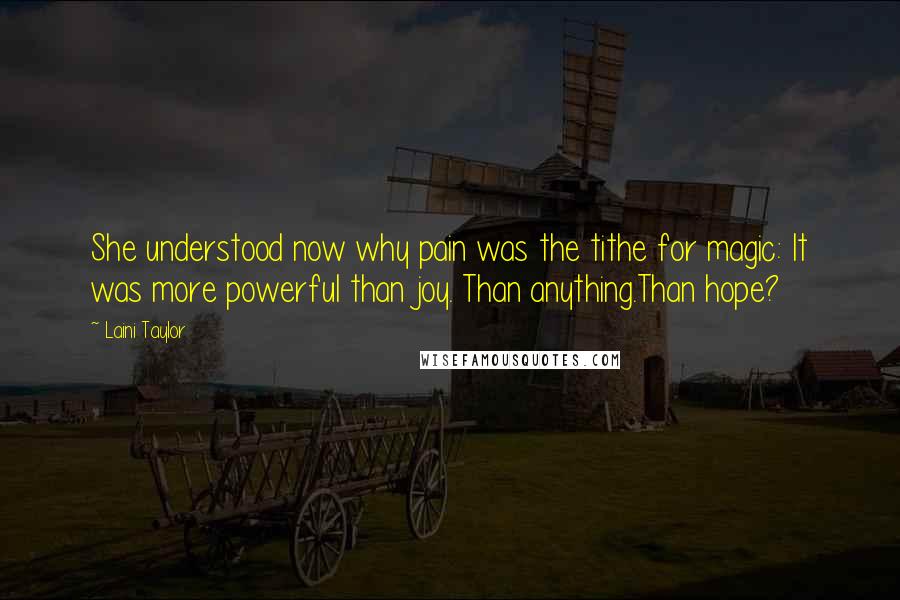 Laini Taylor Quotes: She understood now why pain was the tithe for magic: It was more powerful than joy. Than anything.Than hope?