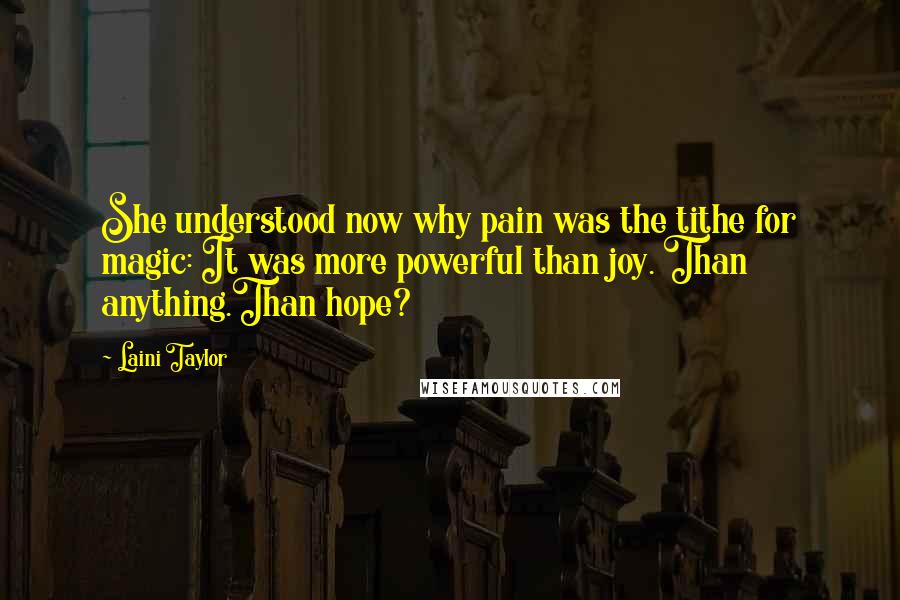 Laini Taylor Quotes: She understood now why pain was the tithe for magic: It was more powerful than joy. Than anything.Than hope?