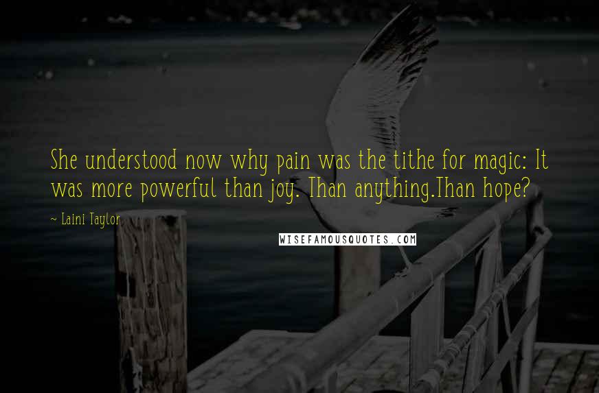 Laini Taylor Quotes: She understood now why pain was the tithe for magic: It was more powerful than joy. Than anything.Than hope?