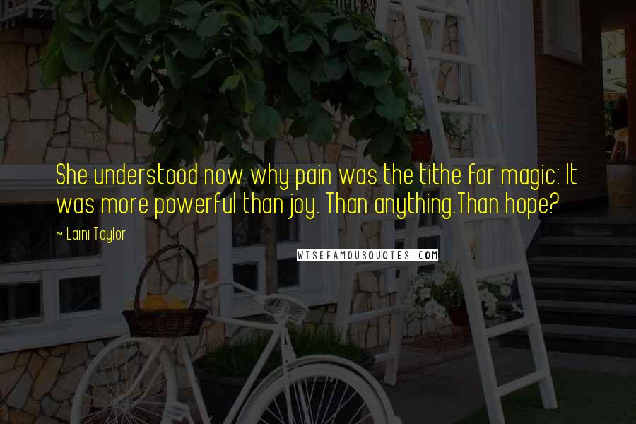 Laini Taylor Quotes: She understood now why pain was the tithe for magic: It was more powerful than joy. Than anything.Than hope?