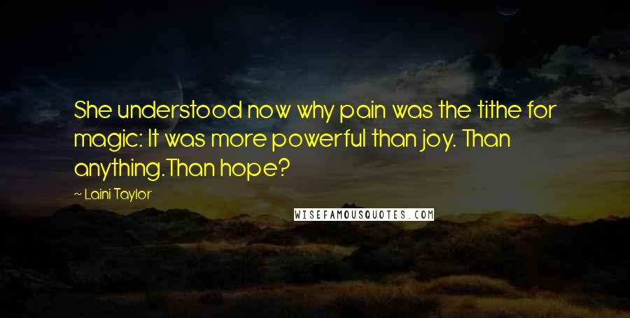 Laini Taylor Quotes: She understood now why pain was the tithe for magic: It was more powerful than joy. Than anything.Than hope?