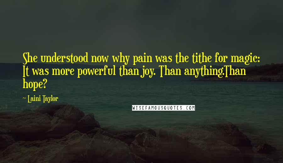 Laini Taylor Quotes: She understood now why pain was the tithe for magic: It was more powerful than joy. Than anything.Than hope?