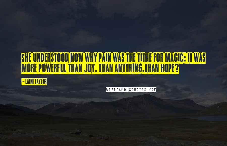 Laini Taylor Quotes: She understood now why pain was the tithe for magic: It was more powerful than joy. Than anything.Than hope?