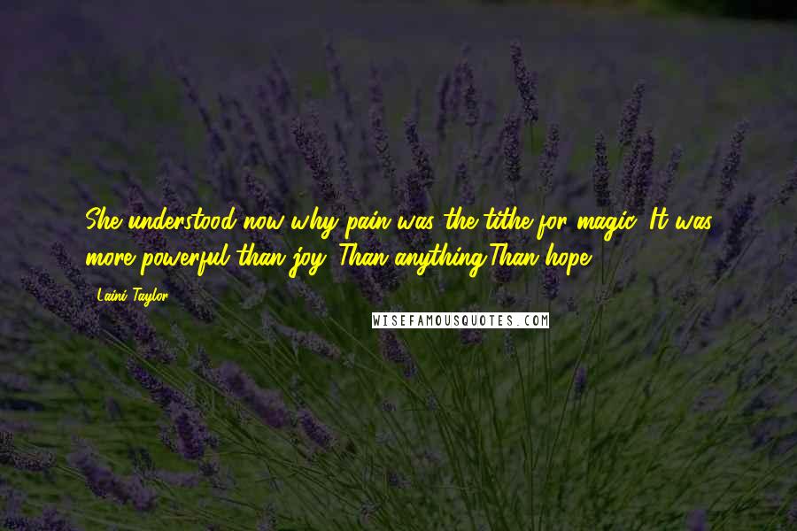 Laini Taylor Quotes: She understood now why pain was the tithe for magic: It was more powerful than joy. Than anything.Than hope?