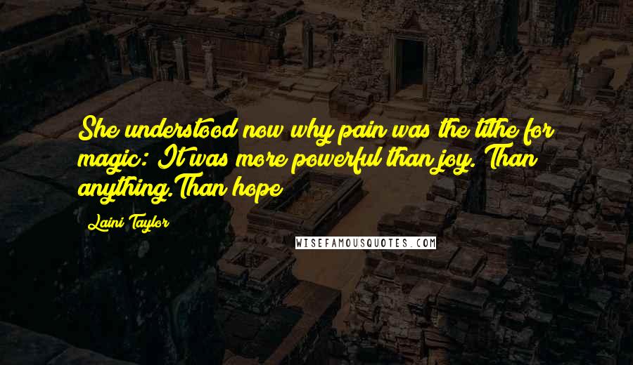 Laini Taylor Quotes: She understood now why pain was the tithe for magic: It was more powerful than joy. Than anything.Than hope?