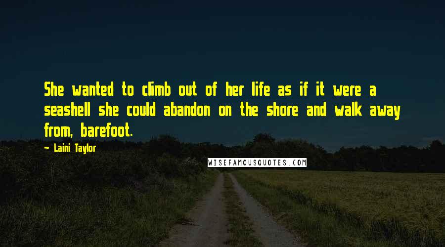 Laini Taylor Quotes: She wanted to climb out of her life as if it were a seashell she could abandon on the shore and walk away from, barefoot.