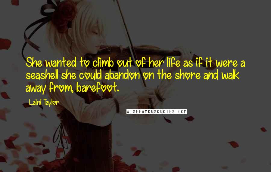 Laini Taylor Quotes: She wanted to climb out of her life as if it were a seashell she could abandon on the shore and walk away from, barefoot.