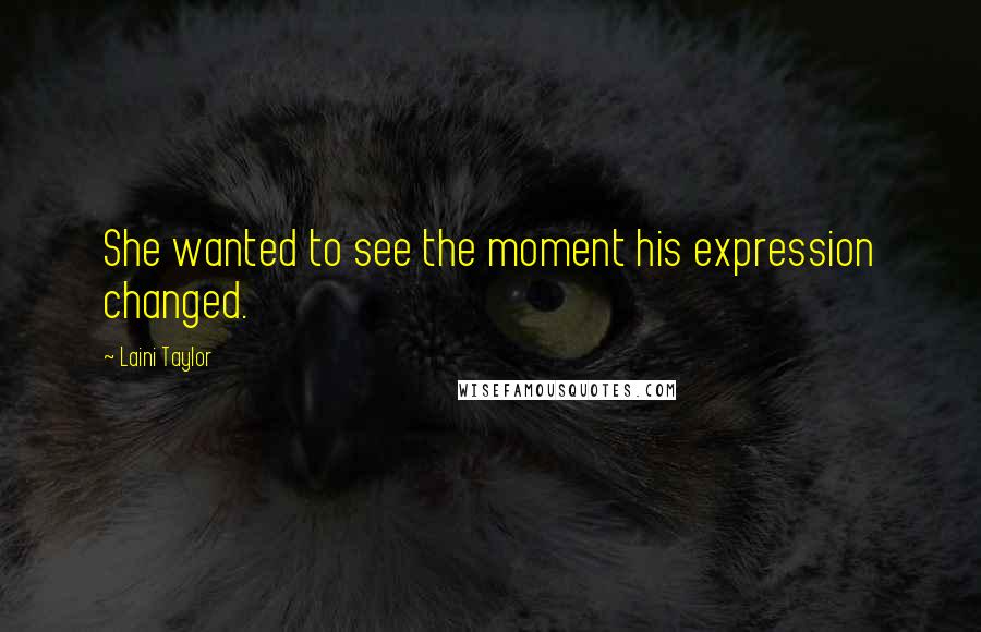 Laini Taylor Quotes: She wanted to see the moment his expression changed.