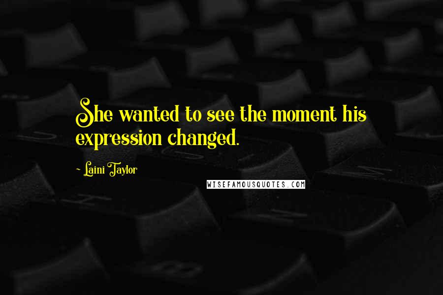 Laini Taylor Quotes: She wanted to see the moment his expression changed.