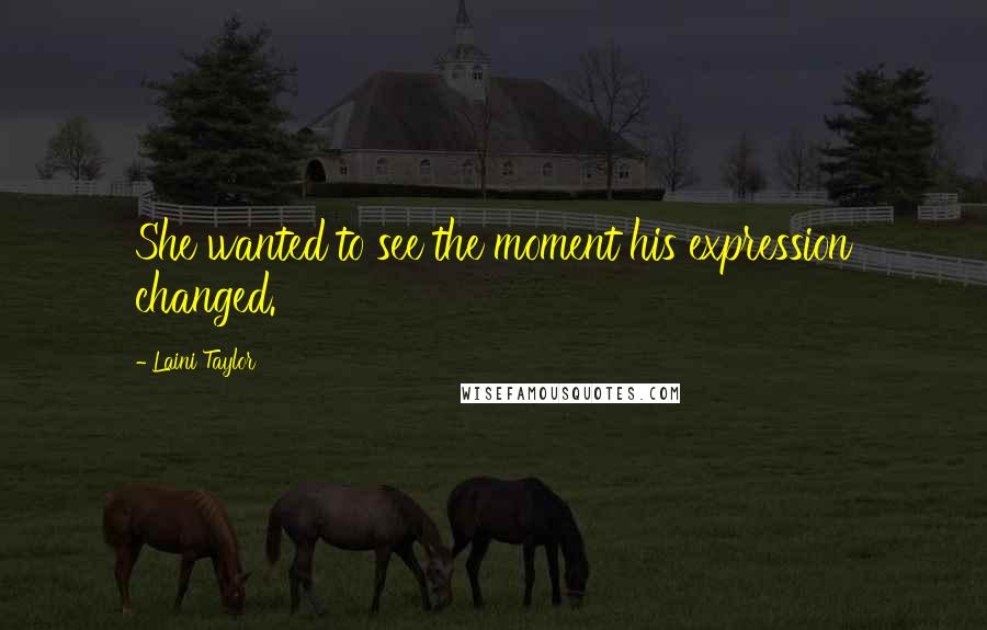 Laini Taylor Quotes: She wanted to see the moment his expression changed.