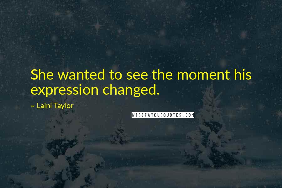 Laini Taylor Quotes: She wanted to see the moment his expression changed.