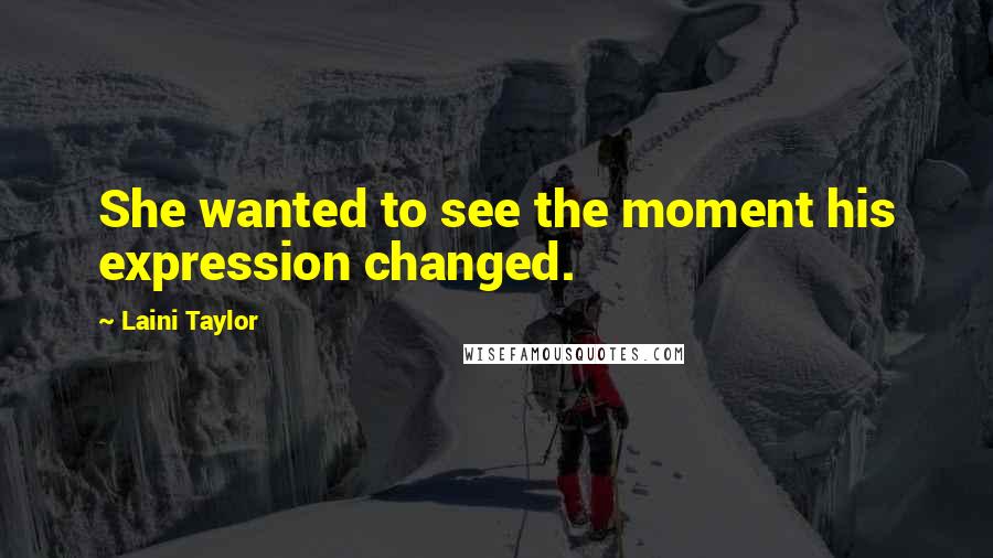 Laini Taylor Quotes: She wanted to see the moment his expression changed.
