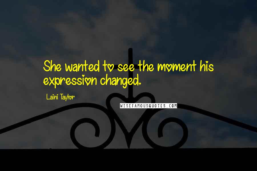 Laini Taylor Quotes: She wanted to see the moment his expression changed.