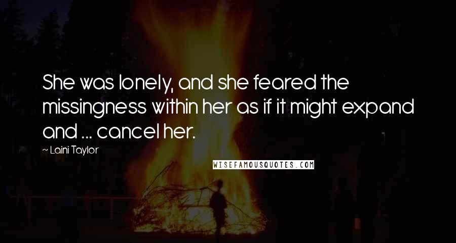 Laini Taylor Quotes: She was lonely, and she feared the missingness within her as if it might expand and ... cancel her.