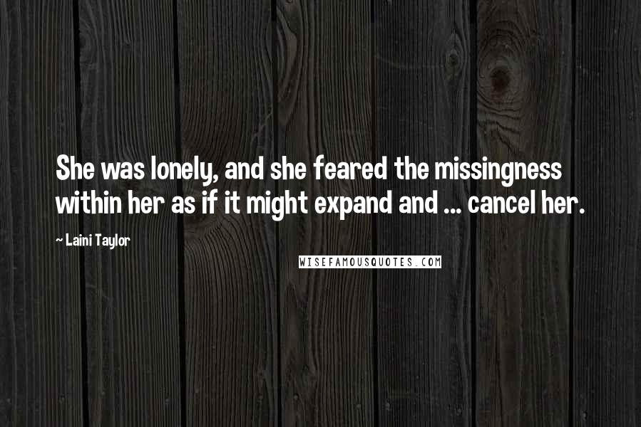 Laini Taylor Quotes: She was lonely, and she feared the missingness within her as if it might expand and ... cancel her.