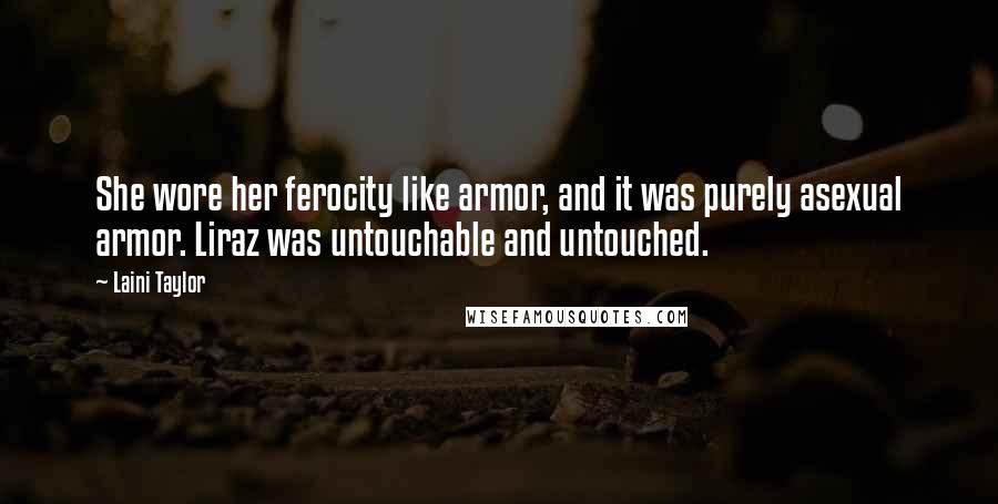 Laini Taylor Quotes: She wore her ferocity like armor, and it was purely asexual armor. Liraz was untouchable and untouched.