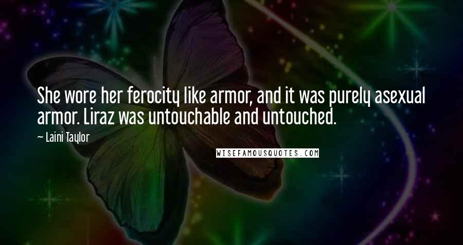 Laini Taylor Quotes: She wore her ferocity like armor, and it was purely asexual armor. Liraz was untouchable and untouched.