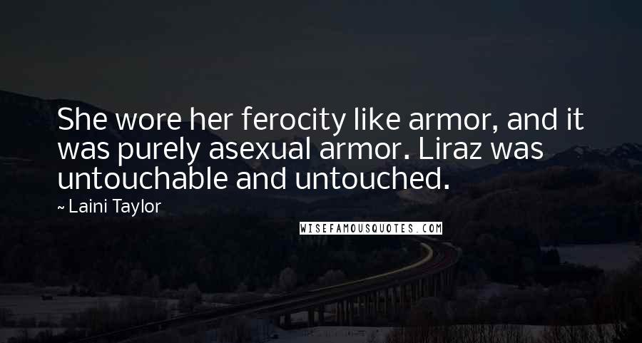 Laini Taylor Quotes: She wore her ferocity like armor, and it was purely asexual armor. Liraz was untouchable and untouched.