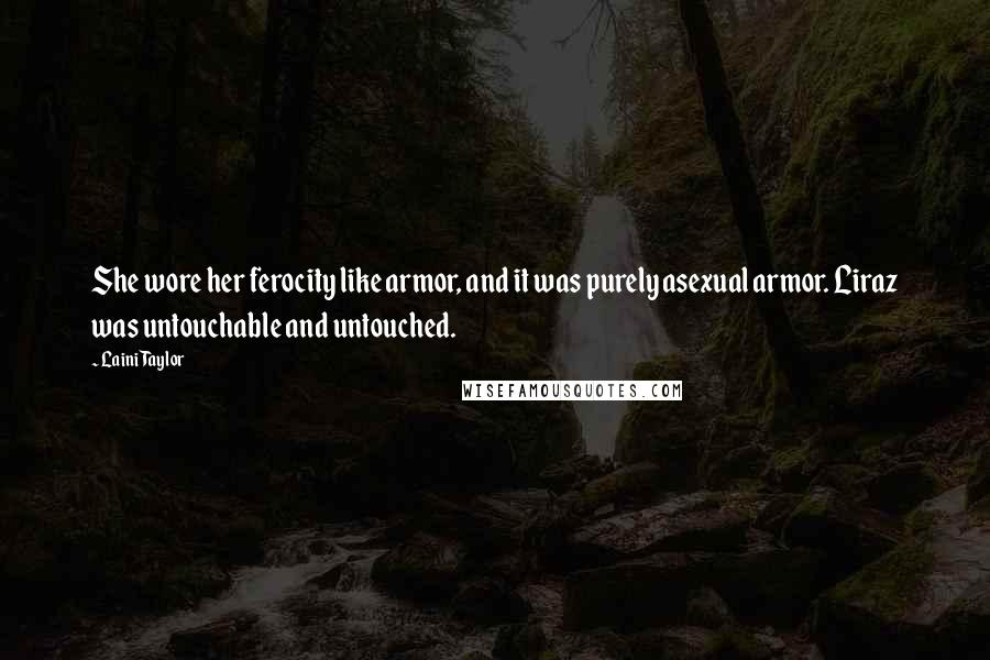 Laini Taylor Quotes: She wore her ferocity like armor, and it was purely asexual armor. Liraz was untouchable and untouched.