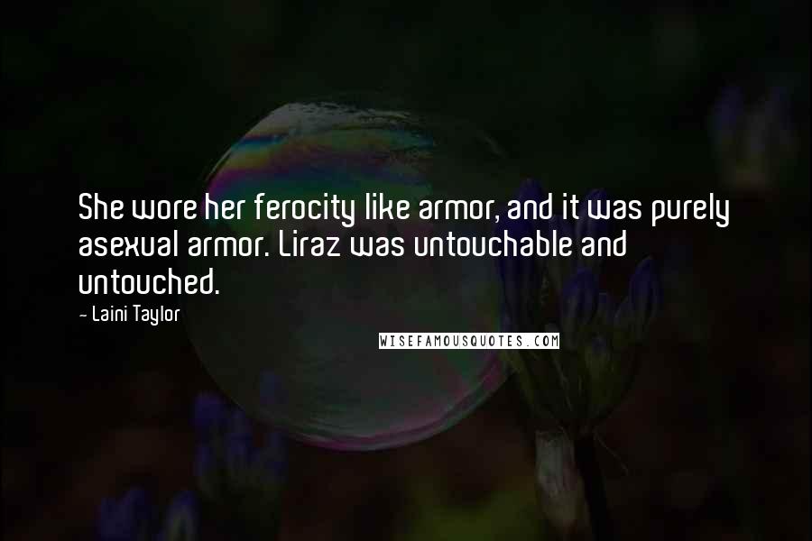 Laini Taylor Quotes: She wore her ferocity like armor, and it was purely asexual armor. Liraz was untouchable and untouched.