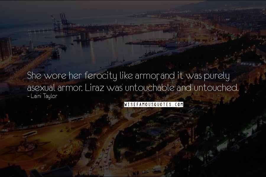 Laini Taylor Quotes: She wore her ferocity like armor, and it was purely asexual armor. Liraz was untouchable and untouched.