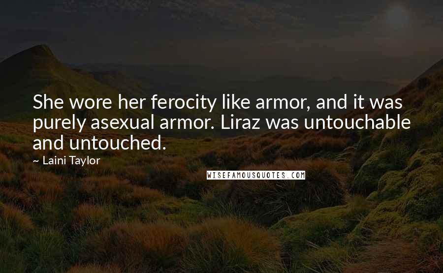 Laini Taylor Quotes: She wore her ferocity like armor, and it was purely asexual armor. Liraz was untouchable and untouched.
