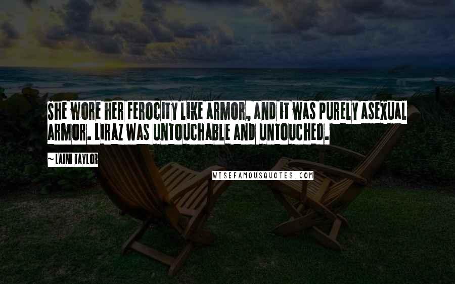 Laini Taylor Quotes: She wore her ferocity like armor, and it was purely asexual armor. Liraz was untouchable and untouched.