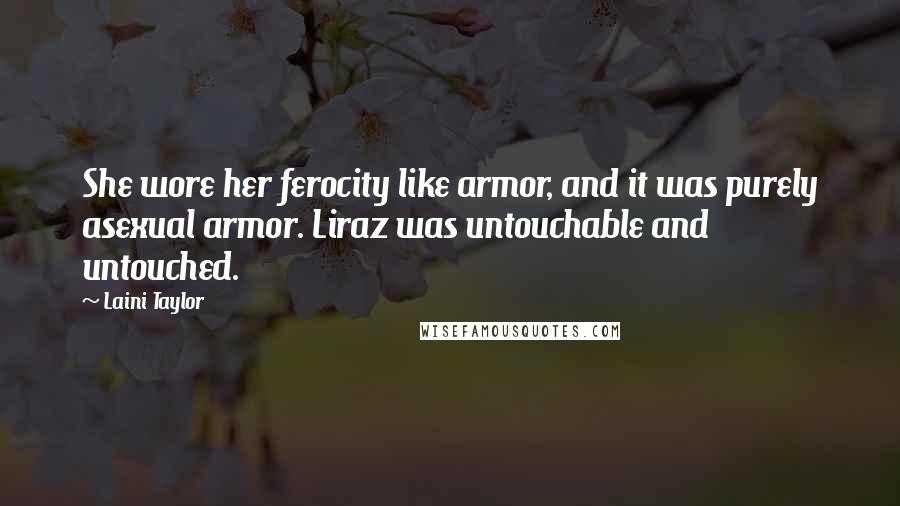 Laini Taylor Quotes: She wore her ferocity like armor, and it was purely asexual armor. Liraz was untouchable and untouched.