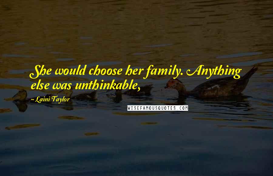 Laini Taylor Quotes: She would choose her family. Anything else was unthinkable,