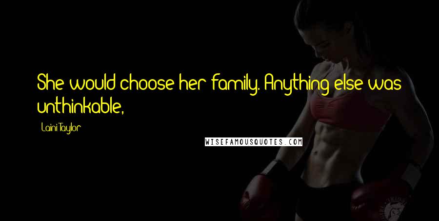 Laini Taylor Quotes: She would choose her family. Anything else was unthinkable,