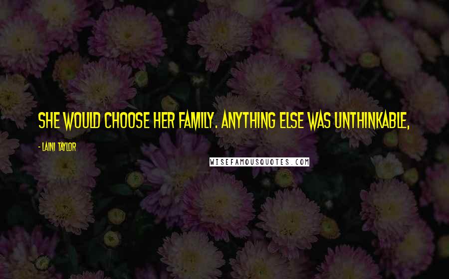 Laini Taylor Quotes: She would choose her family. Anything else was unthinkable,
