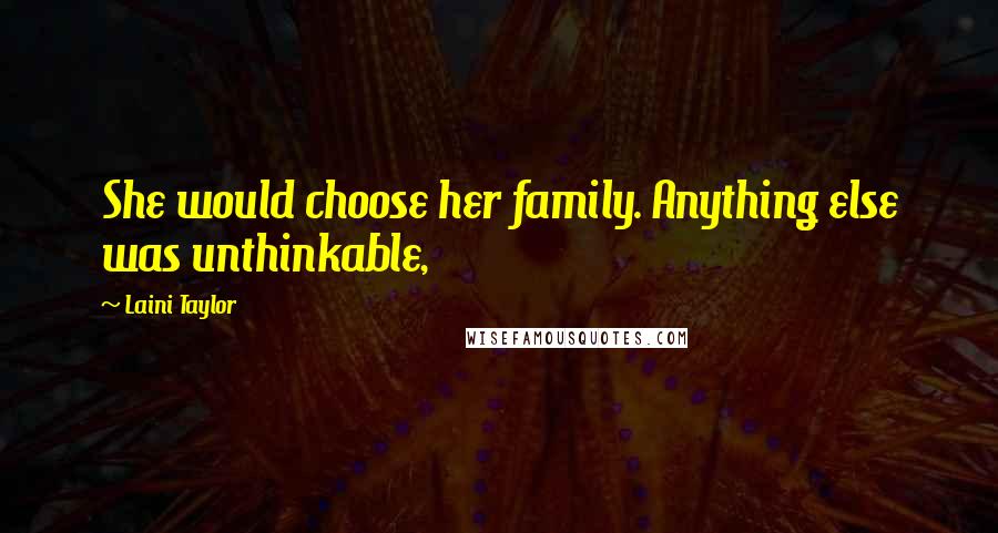 Laini Taylor Quotes: She would choose her family. Anything else was unthinkable,