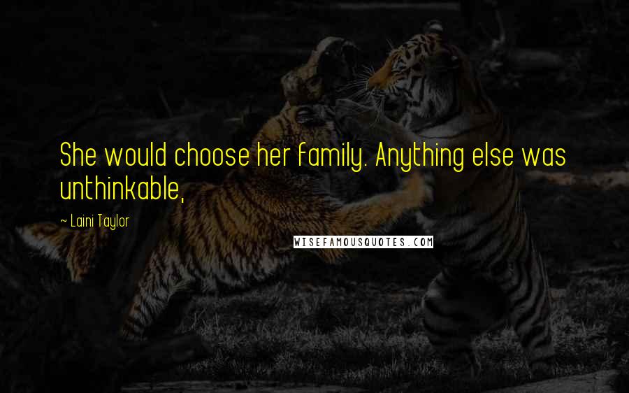 Laini Taylor Quotes: She would choose her family. Anything else was unthinkable,