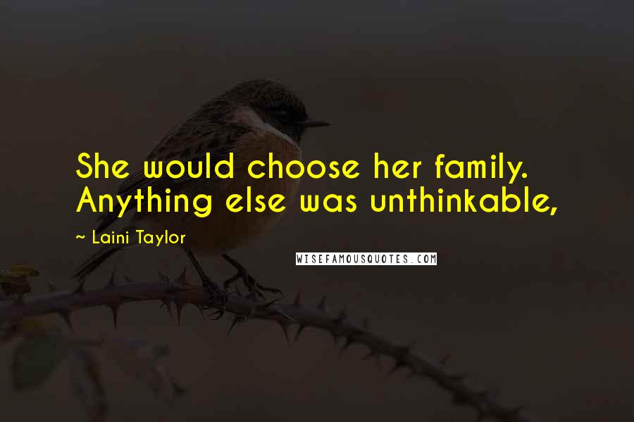 Laini Taylor Quotes: She would choose her family. Anything else was unthinkable,