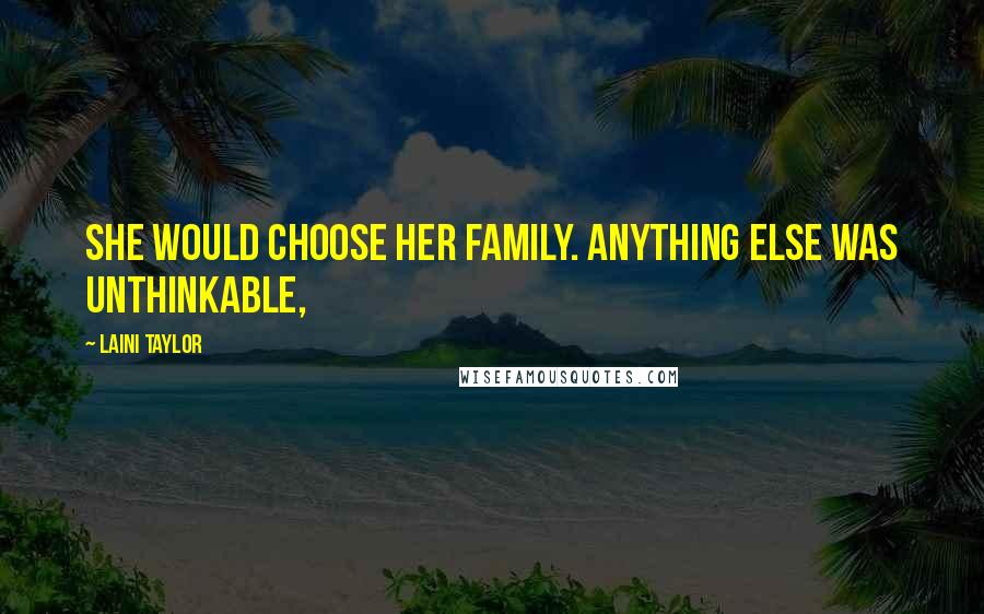 Laini Taylor Quotes: She would choose her family. Anything else was unthinkable,