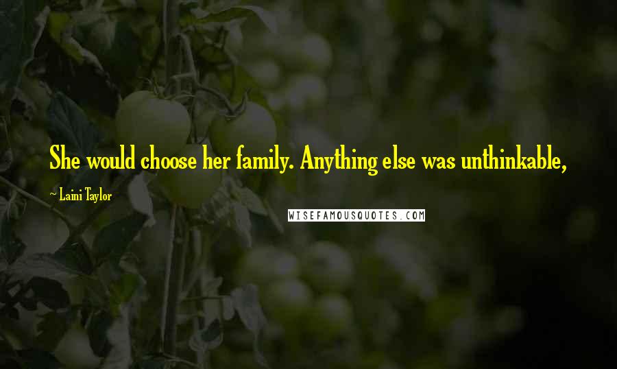 Laini Taylor Quotes: She would choose her family. Anything else was unthinkable,