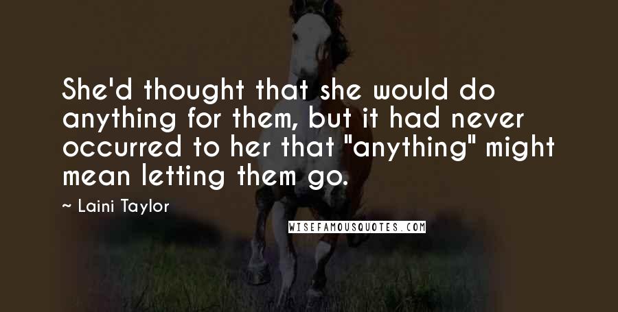 Laini Taylor Quotes: She'd thought that she would do anything for them, but it had never occurred to her that "anything" might mean letting them go.