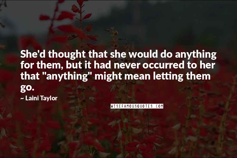 Laini Taylor Quotes: She'd thought that she would do anything for them, but it had never occurred to her that "anything" might mean letting them go.