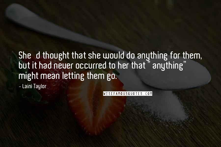 Laini Taylor Quotes: She'd thought that she would do anything for them, but it had never occurred to her that "anything" might mean letting them go.