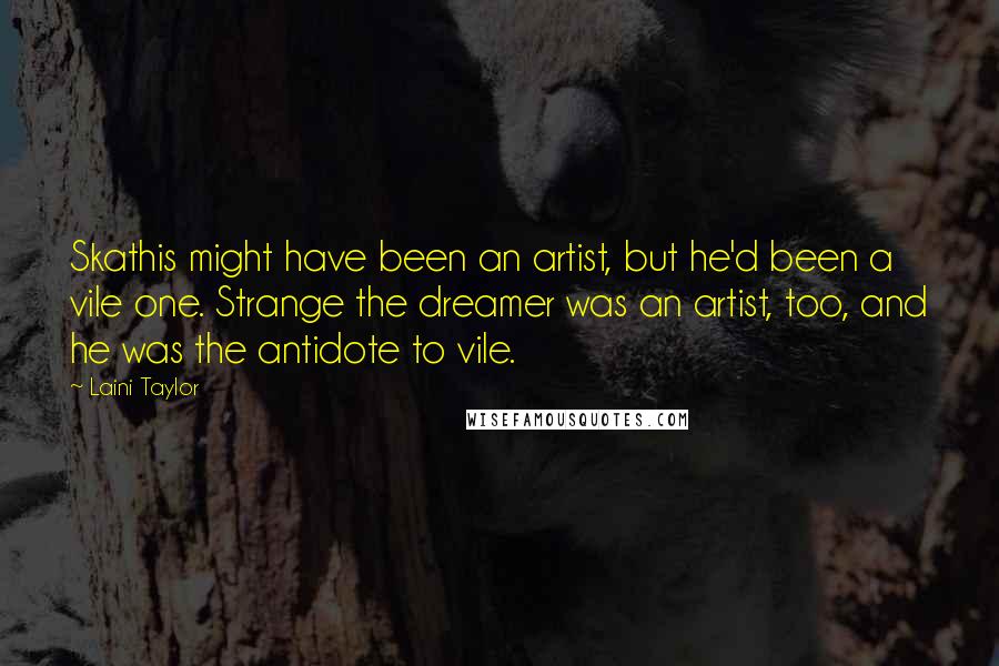 Laini Taylor Quotes: Skathis might have been an artist, but he'd been a vile one. Strange the dreamer was an artist, too, and he was the antidote to vile.