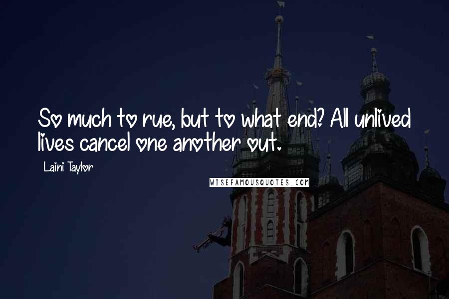 Laini Taylor Quotes: So much to rue, but to what end? All unlived lives cancel one another out.