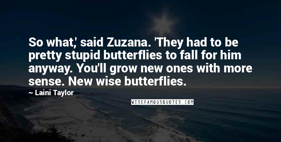 Laini Taylor Quotes: So what,' said Zuzana. 'They had to be pretty stupid butterflies to fall for him anyway. You'll grow new ones with more sense. New wise butterflies.