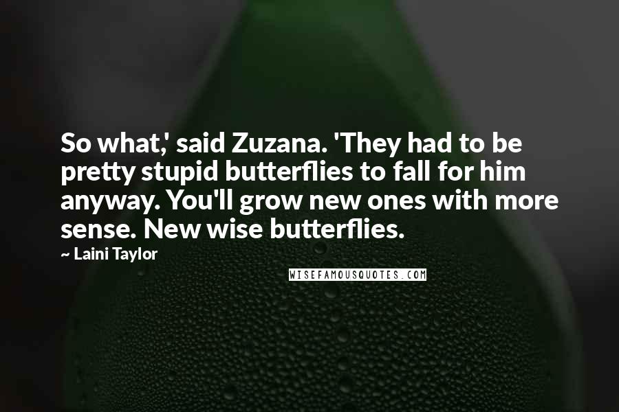 Laini Taylor Quotes: So what,' said Zuzana. 'They had to be pretty stupid butterflies to fall for him anyway. You'll grow new ones with more sense. New wise butterflies.