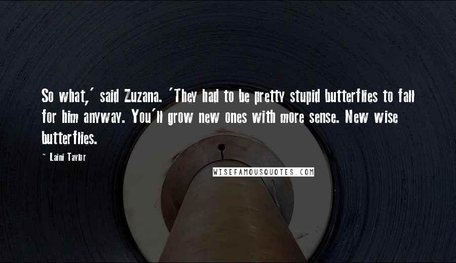 Laini Taylor Quotes: So what,' said Zuzana. 'They had to be pretty stupid butterflies to fall for him anyway. You'll grow new ones with more sense. New wise butterflies.