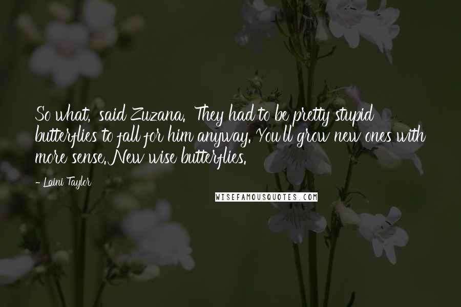 Laini Taylor Quotes: So what,' said Zuzana. 'They had to be pretty stupid butterflies to fall for him anyway. You'll grow new ones with more sense. New wise butterflies.